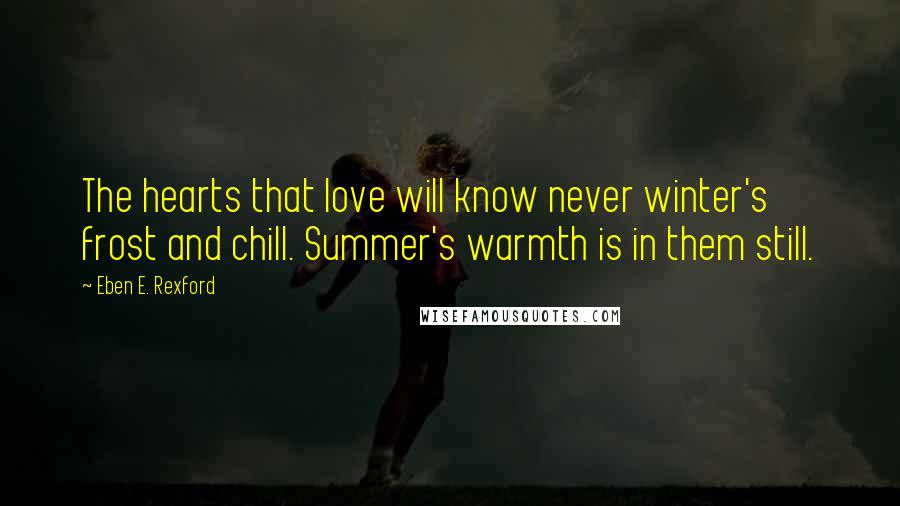 Eben E. Rexford Quotes: The hearts that love will know never winter's frost and chill. Summer's warmth is in them still.