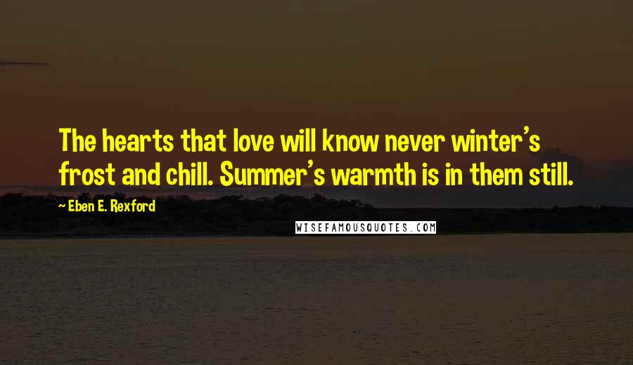 Eben E. Rexford Quotes: The hearts that love will know never winter's frost and chill. Summer's warmth is in them still.