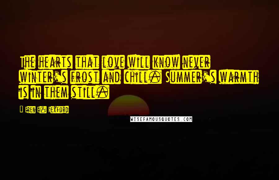 Eben E. Rexford Quotes: The hearts that love will know never winter's frost and chill. Summer's warmth is in them still.