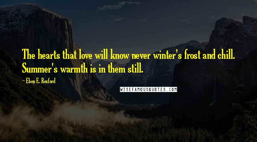 Eben E. Rexford Quotes: The hearts that love will know never winter's frost and chill. Summer's warmth is in them still.