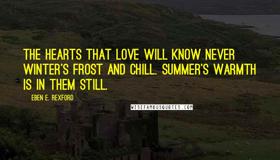 Eben E. Rexford Quotes: The hearts that love will know never winter's frost and chill. Summer's warmth is in them still.