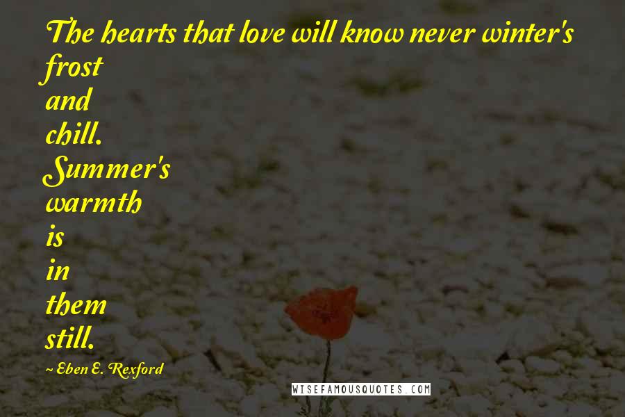 Eben E. Rexford Quotes: The hearts that love will know never winter's frost and chill. Summer's warmth is in them still.