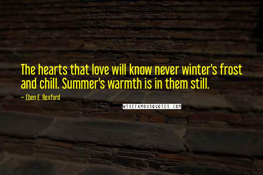 Eben E. Rexford Quotes: The hearts that love will know never winter's frost and chill. Summer's warmth is in them still.