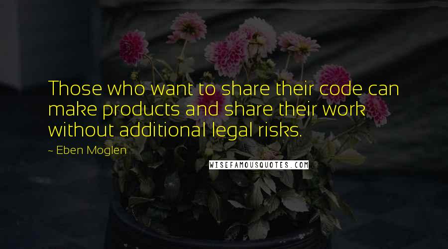 Eben Moglen Quotes: Those who want to share their code can make products and share their work without additional legal risks.