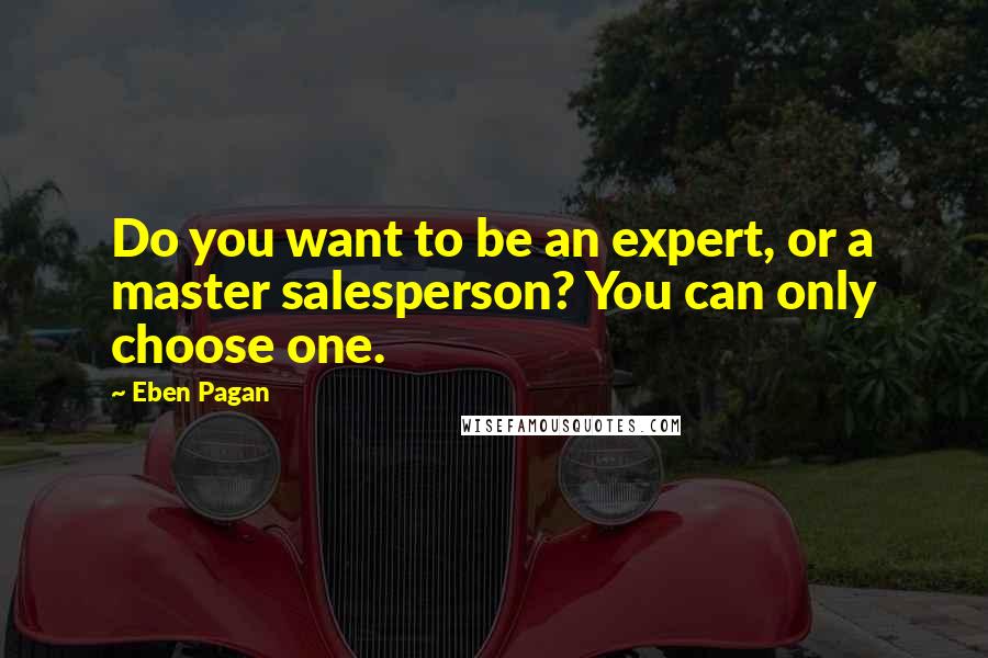 Eben Pagan Quotes: Do you want to be an expert, or a master salesperson? You can only choose one.