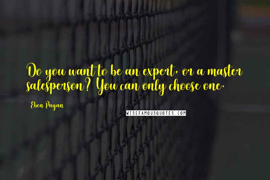 Eben Pagan Quotes: Do you want to be an expert, or a master salesperson? You can only choose one.