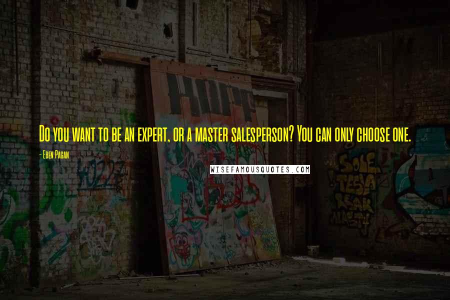 Eben Pagan Quotes: Do you want to be an expert, or a master salesperson? You can only choose one.