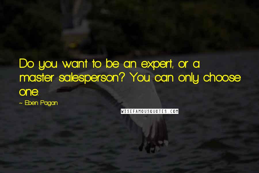 Eben Pagan Quotes: Do you want to be an expert, or a master salesperson? You can only choose one.