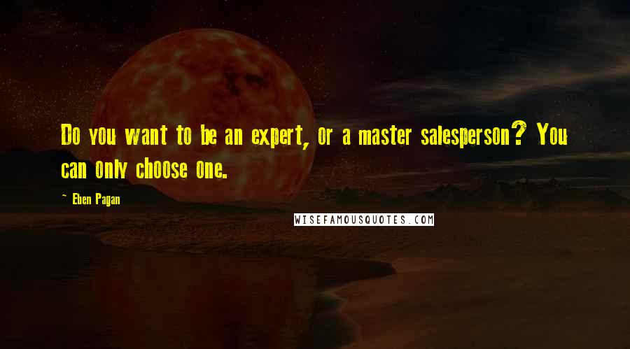 Eben Pagan Quotes: Do you want to be an expert, or a master salesperson? You can only choose one.