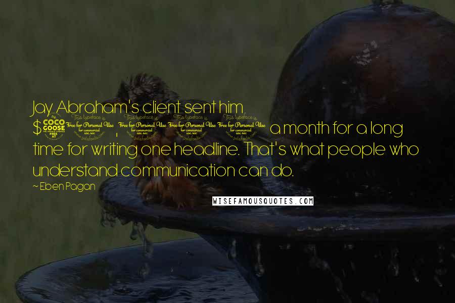 Eben Pagan Quotes: Jay Abraham's client sent him $50,000 a month for a long time for writing one headline. That's what people who understand communication can do.