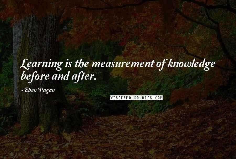 Eben Pagan Quotes: Learning is the measurement of knowledge before and after.