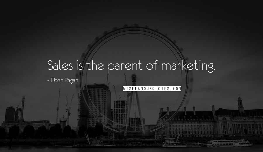 Eben Pagan Quotes: Sales is the parent of marketing.