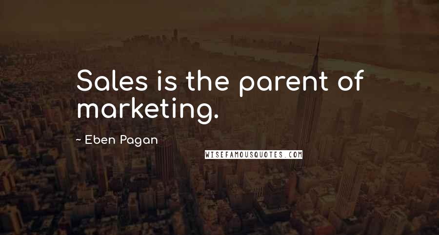 Eben Pagan Quotes: Sales is the parent of marketing.