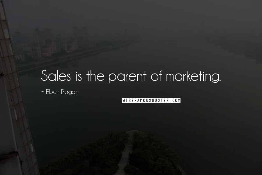 Eben Pagan Quotes: Sales is the parent of marketing.