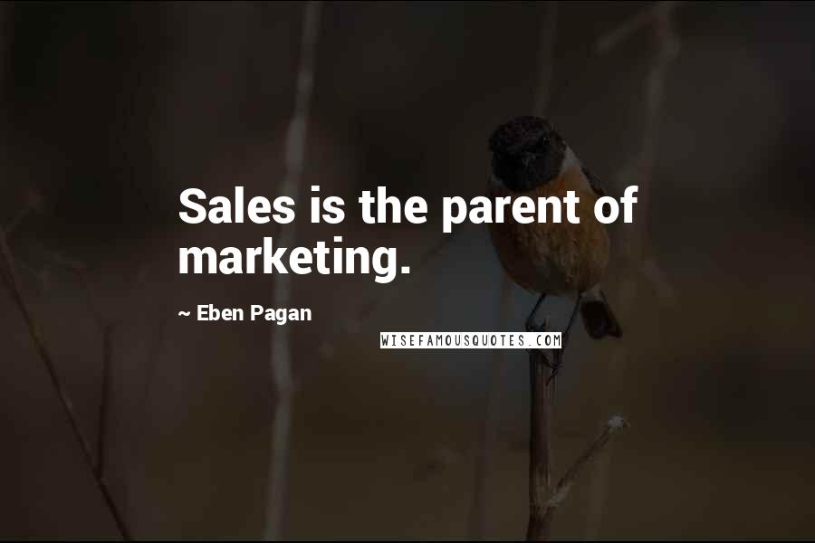 Eben Pagan Quotes: Sales is the parent of marketing.
