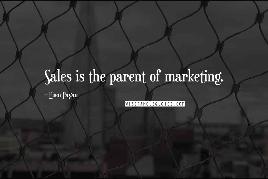 Eben Pagan Quotes: Sales is the parent of marketing.