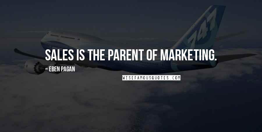 Eben Pagan Quotes: Sales is the parent of marketing.