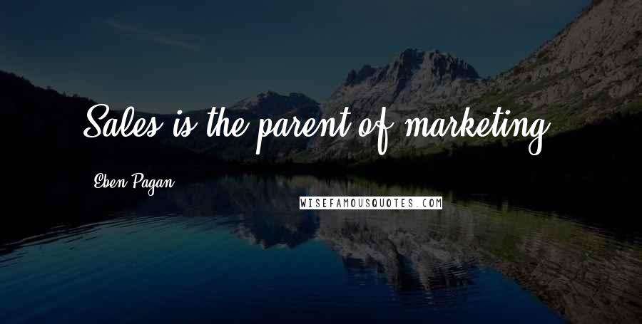 Eben Pagan Quotes: Sales is the parent of marketing.