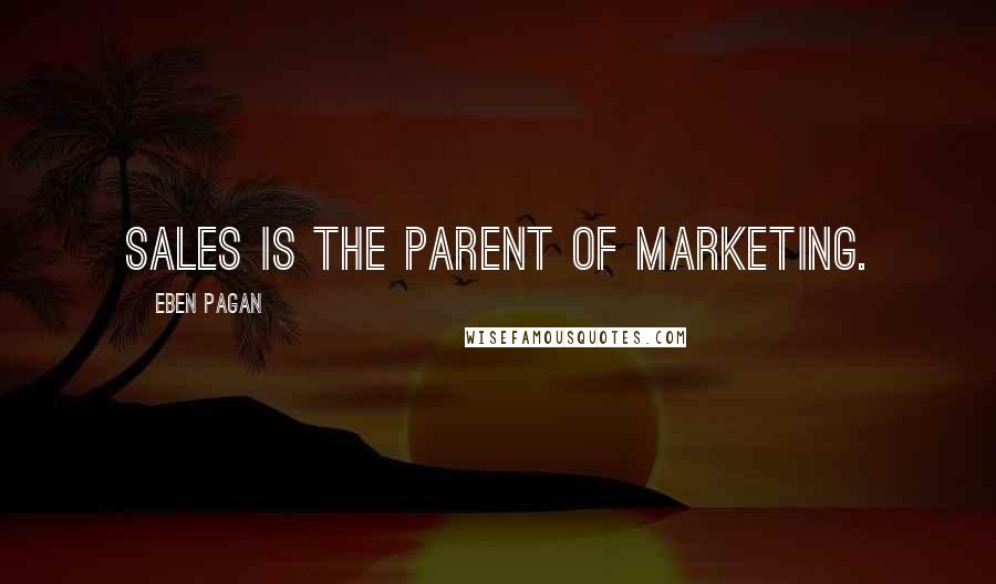 Eben Pagan Quotes: Sales is the parent of marketing.