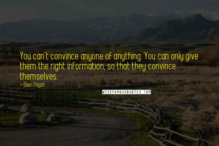 Eben Pagan Quotes: You can't convince anyone of anything. You can only give them the right information, so that they convince themselves.