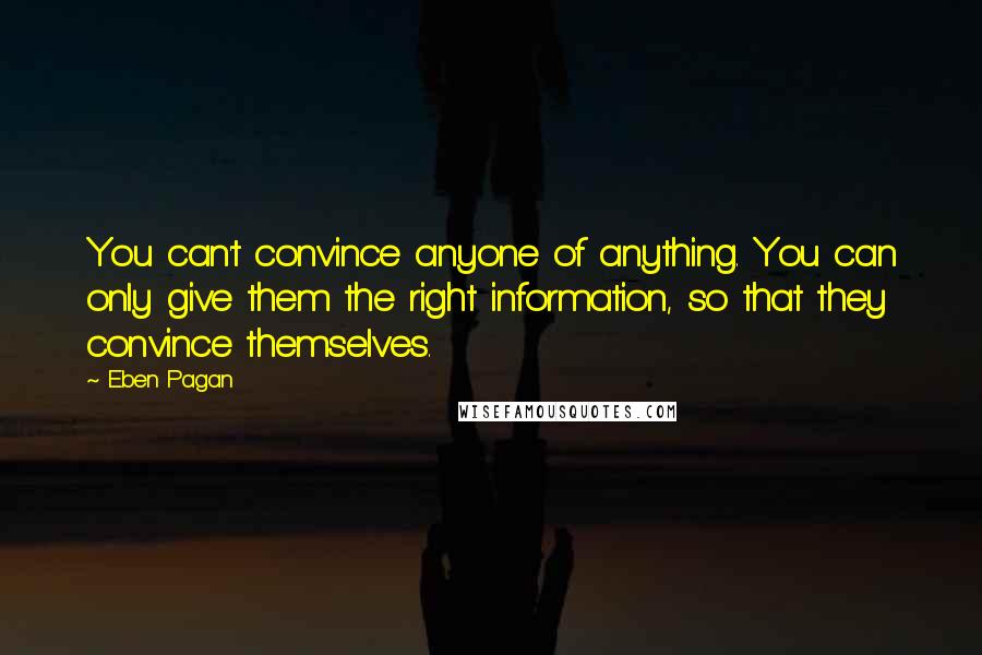Eben Pagan Quotes: You can't convince anyone of anything. You can only give them the right information, so that they convince themselves.