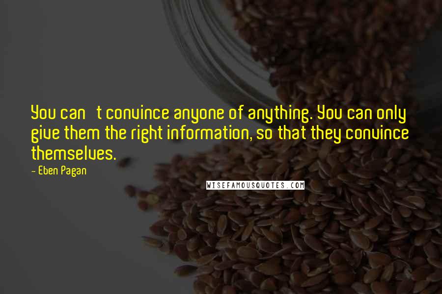 Eben Pagan Quotes: You can't convince anyone of anything. You can only give them the right information, so that they convince themselves.