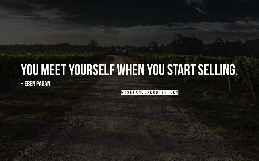 Eben Pagan Quotes: You meet yourself when you start selling.