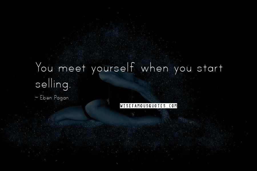Eben Pagan Quotes: You meet yourself when you start selling.