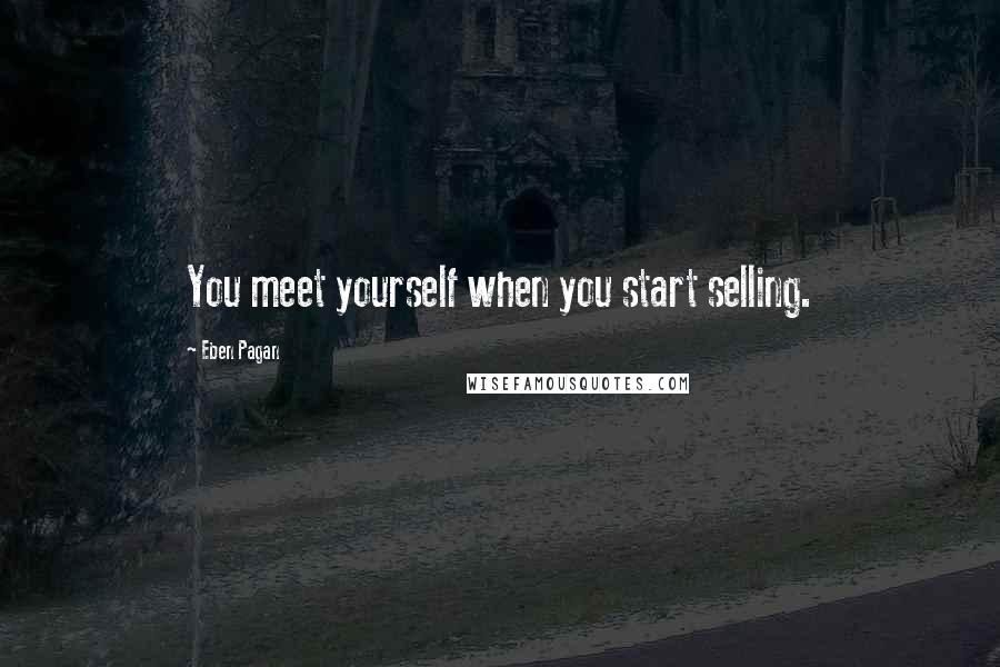 Eben Pagan Quotes: You meet yourself when you start selling.