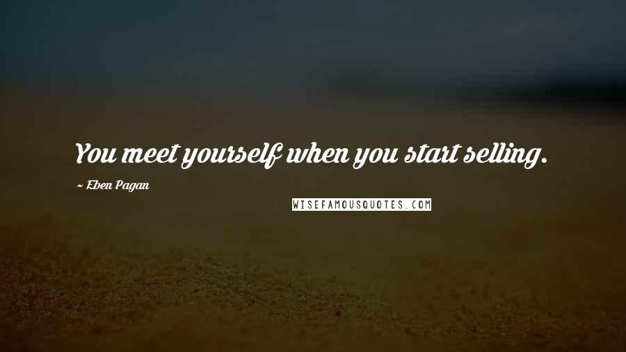 Eben Pagan Quotes: You meet yourself when you start selling.