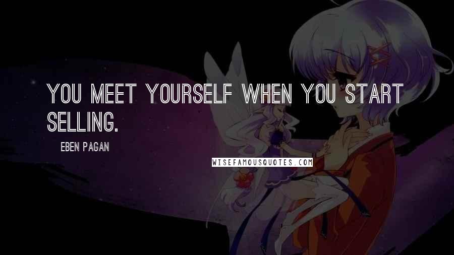 Eben Pagan Quotes: You meet yourself when you start selling.