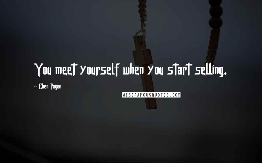 Eben Pagan Quotes: You meet yourself when you start selling.