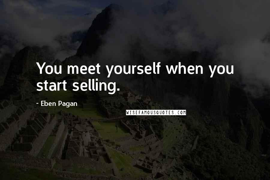 Eben Pagan Quotes: You meet yourself when you start selling.