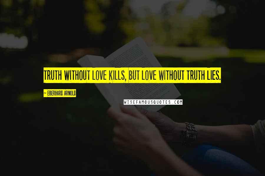 Eberhard Arnold Quotes: Truth without love kills, but love without truth lies.