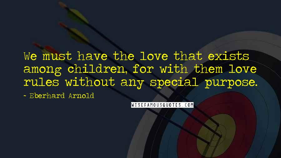 Eberhard Arnold Quotes: We must have the love that exists among children, for with them love rules without any special purpose.