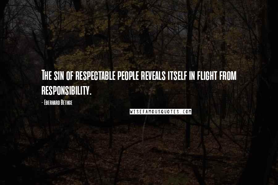 Eberhard Bethge Quotes: The sin of respectable people reveals itself in flight from responsibility.