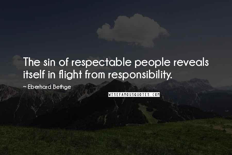 Eberhard Bethge Quotes: The sin of respectable people reveals itself in flight from responsibility.