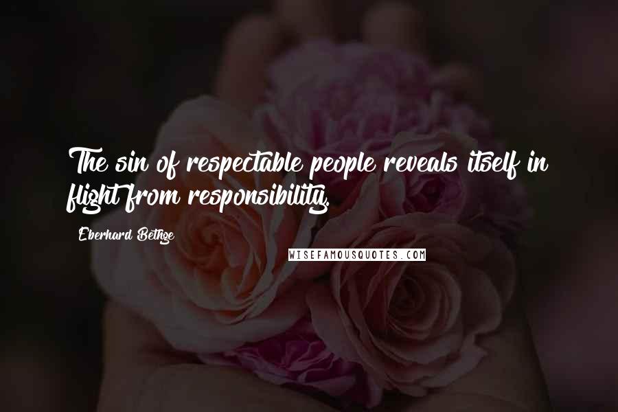 Eberhard Bethge Quotes: The sin of respectable people reveals itself in flight from responsibility.