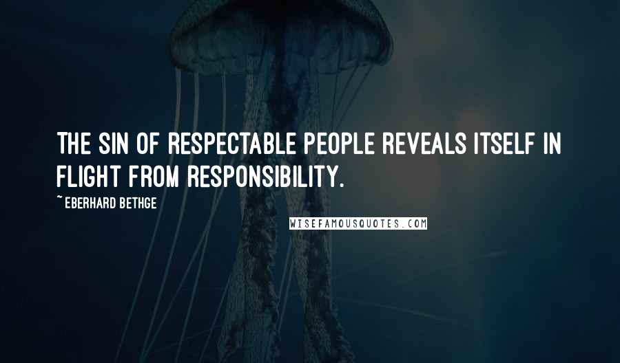 Eberhard Bethge Quotes: The sin of respectable people reveals itself in flight from responsibility.