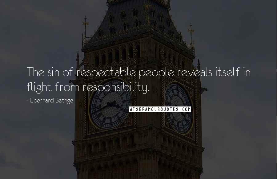 Eberhard Bethge Quotes: The sin of respectable people reveals itself in flight from responsibility.