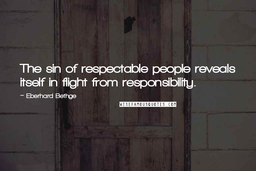 Eberhard Bethge Quotes: The sin of respectable people reveals itself in flight from responsibility.