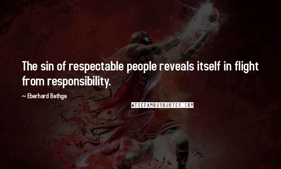 Eberhard Bethge Quotes: The sin of respectable people reveals itself in flight from responsibility.