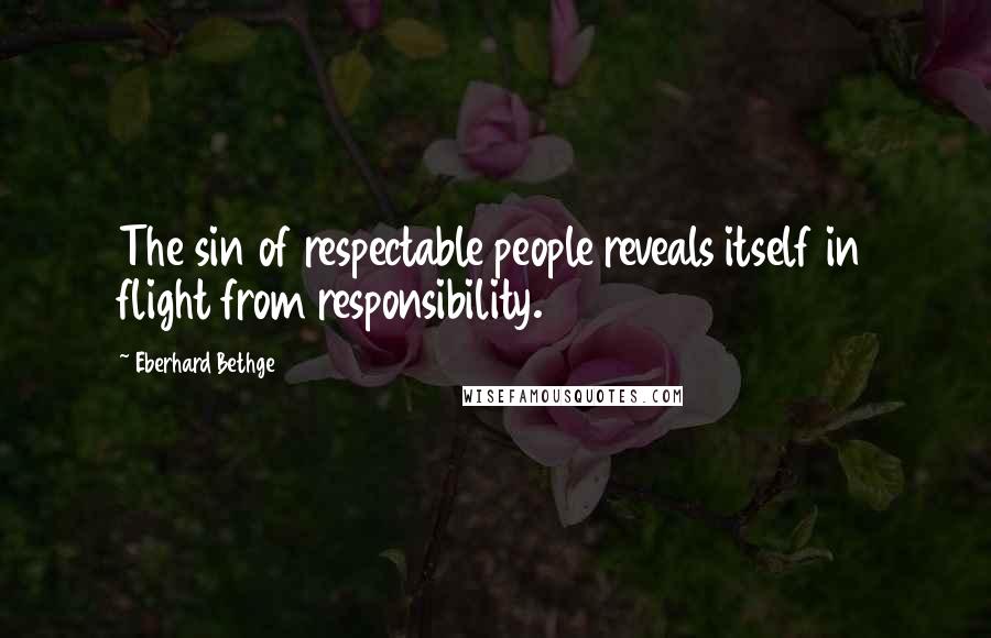 Eberhard Bethge Quotes: The sin of respectable people reveals itself in flight from responsibility.