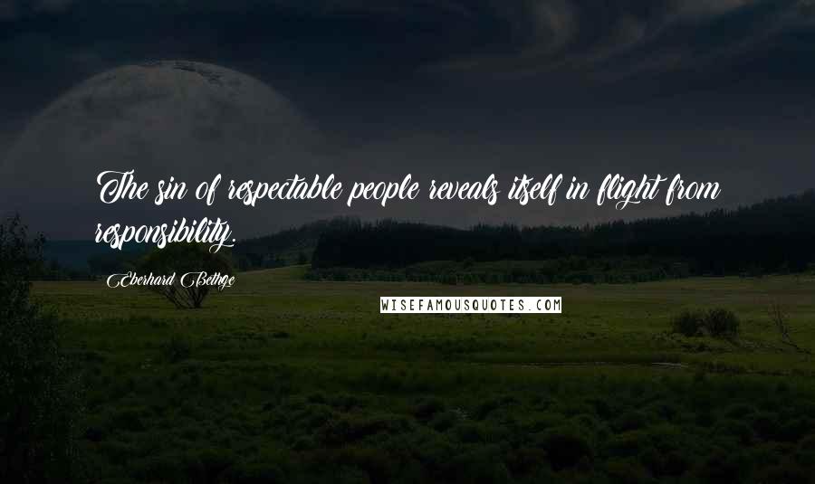 Eberhard Bethge Quotes: The sin of respectable people reveals itself in flight from responsibility.