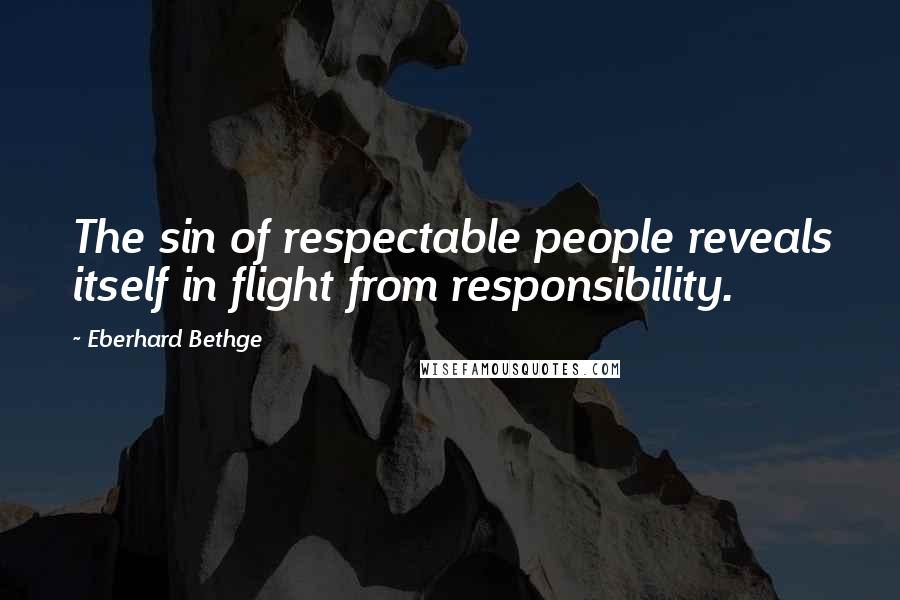 Eberhard Bethge Quotes: The sin of respectable people reveals itself in flight from responsibility.