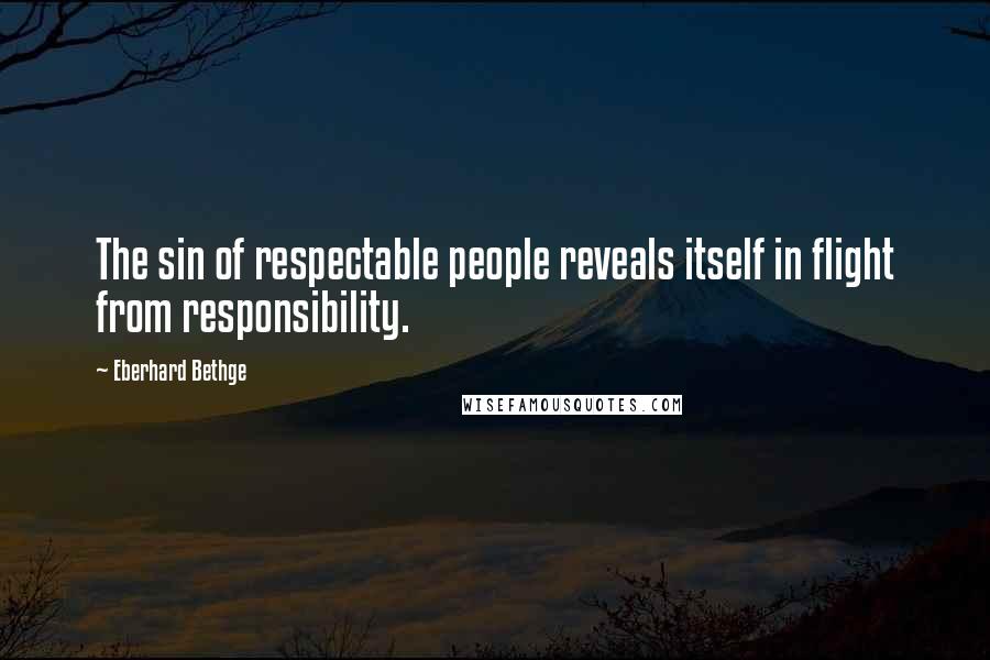 Eberhard Bethge Quotes: The sin of respectable people reveals itself in flight from responsibility.