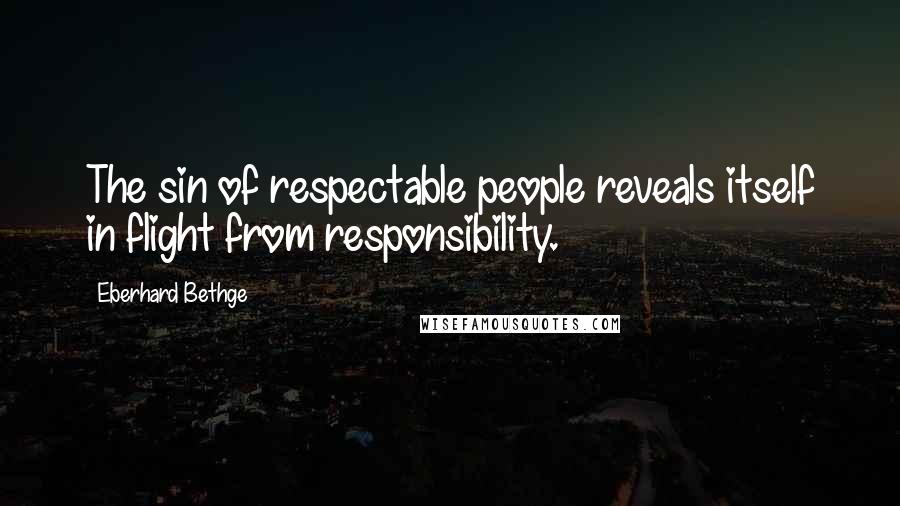 Eberhard Bethge Quotes: The sin of respectable people reveals itself in flight from responsibility.