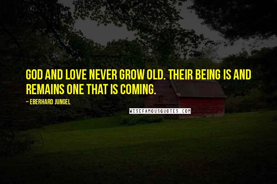 Eberhard Jungel Quotes: God and love never grow old. Their being is and remains one that is coming.