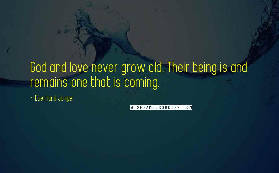 Eberhard Jungel Quotes: God and love never grow old. Their being is and remains one that is coming.