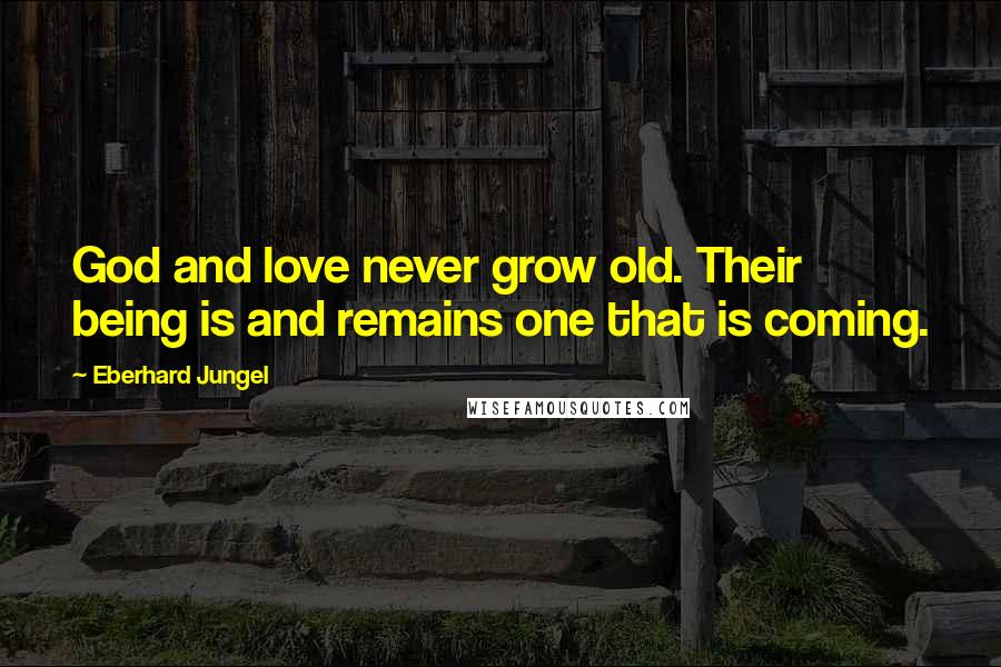 Eberhard Jungel Quotes: God and love never grow old. Their being is and remains one that is coming.